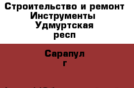 Строительство и ремонт Инструменты. Удмуртская респ.,Сарапул г.